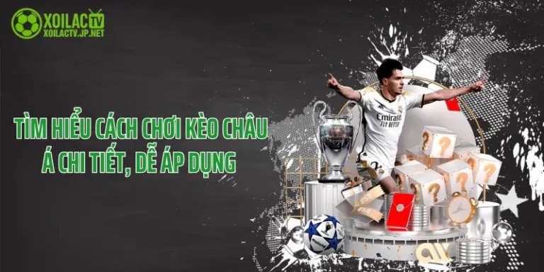 Tìm Hiểu Cách Chơi Kèo Châu Á Chi Tiết, Dễ Áp Dụng 