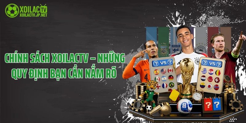 Chính Sách XoilacTV – Những Quy Định Bạn Cần Nắm Rõ 