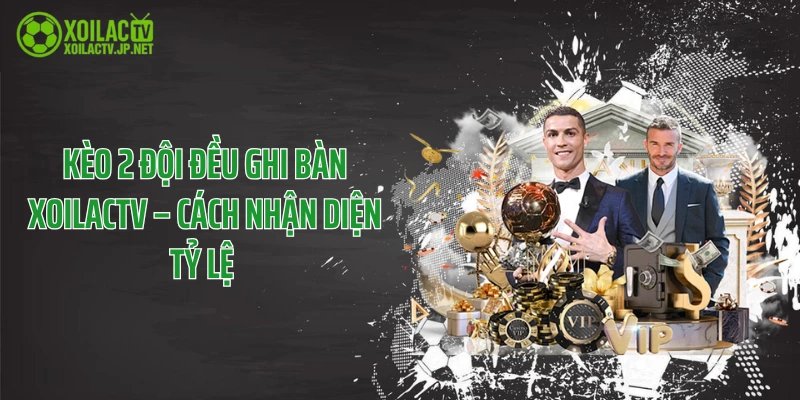 Kèo 2 Đội Đều Ghi Bàn XoilacTV – Cách Nhận Diện Tỷ Lệ 