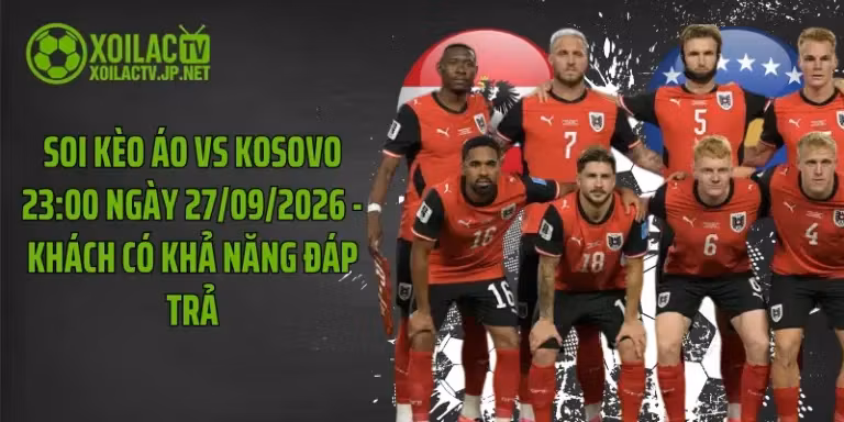 Soi Kèo Áo Vs Kosovo 23:00 Ngày 27/09/2026 - Khách Có Khả Năng Đáp Trả