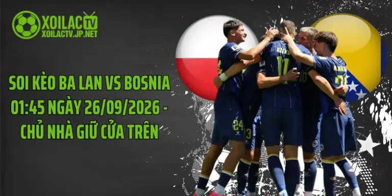 Soi Kèo Ba Lan Vs Bosnia 01:45 Ngày 26/09/2026 - Chủ Nhà Giữ Cửa Trên