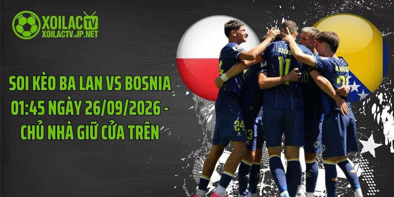 Soi Kèo Ba Lan Vs Bosnia 01:45 Ngày 26/09/2026 - Chủ Nhà Giữ Cửa Trên