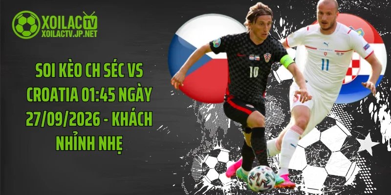Soi Kèo CH Séc Vs Croatia 01:45 Ngày 27/09/2026 - Khách Nhỉnh Nhẹ