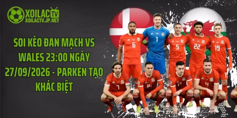 Soi Kèo Đan Mạch Vs Wales 23:00 Ngày 27/09/2026 - Parken Tạo Khác Biệt