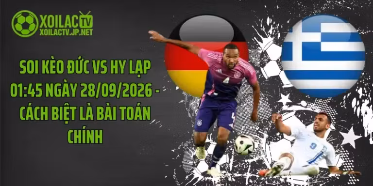 Soi Kèo Đức Vs Hy Lạp 01:45 Ngày 28/09/2026 - Cách Biệt Là Bài Toán Chính