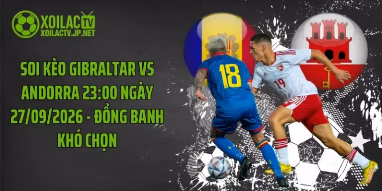 Soi Kèo Gibraltar Vs Andorra 23:00 Ngày 27/09/2026 - Đồng Banh Khó Chọn