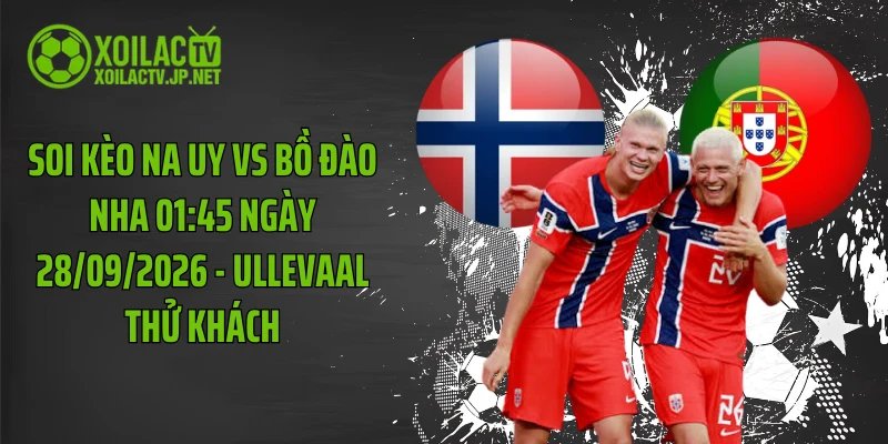 Soi Kèo Na Uy Vs Bồ Đào Nha 01:45 Ngày 28/09/2026 - Ullevaal Thử Khách