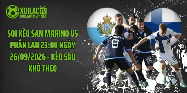 Soi Kèo San Marino Vs Phần Lan 23:00 Ngày 26/09/2026 - Kèo Sâu Khó Theo