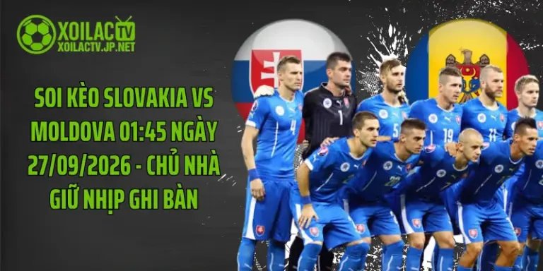 Soi Kèo Slovakia Vs Moldova 01:45 Ngày 27/09/2026 - Chủ Nhà Giữ Nhịp Ghi Bàn