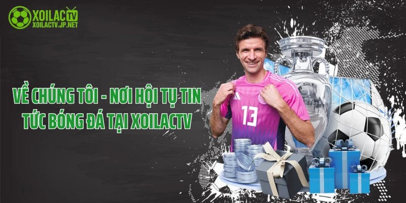 Về Chúng Tôi - Nơi Hội Tụ Tin Tức Bóng Đá Tại XoilacTV