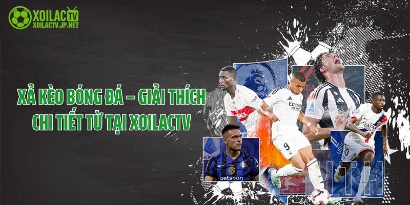 Xả Kèo Bóng Đá – Giải Thích Chi Tiết Từ Tại XoilacTV